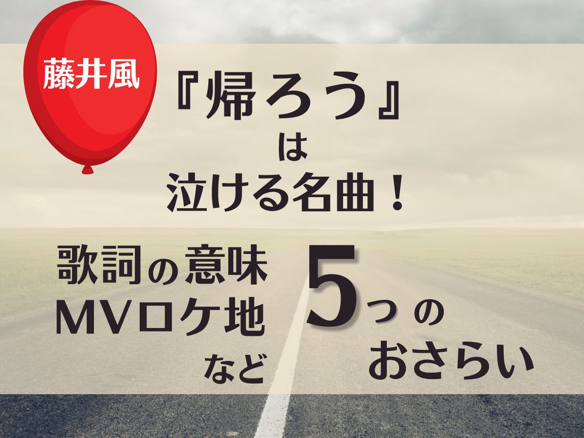 藤井風『帰ろう』は泣ける名曲！歌詞の意味・MVロケ地など5つのおさらい