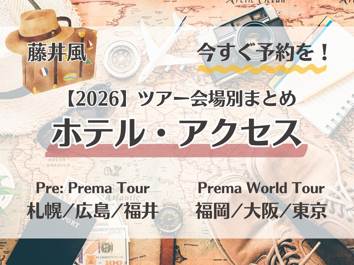 藤井風【2026】Premaツアー会場別ホテル・アクセスまとめ（札幌/広島/福井/福岡/大阪/東京）